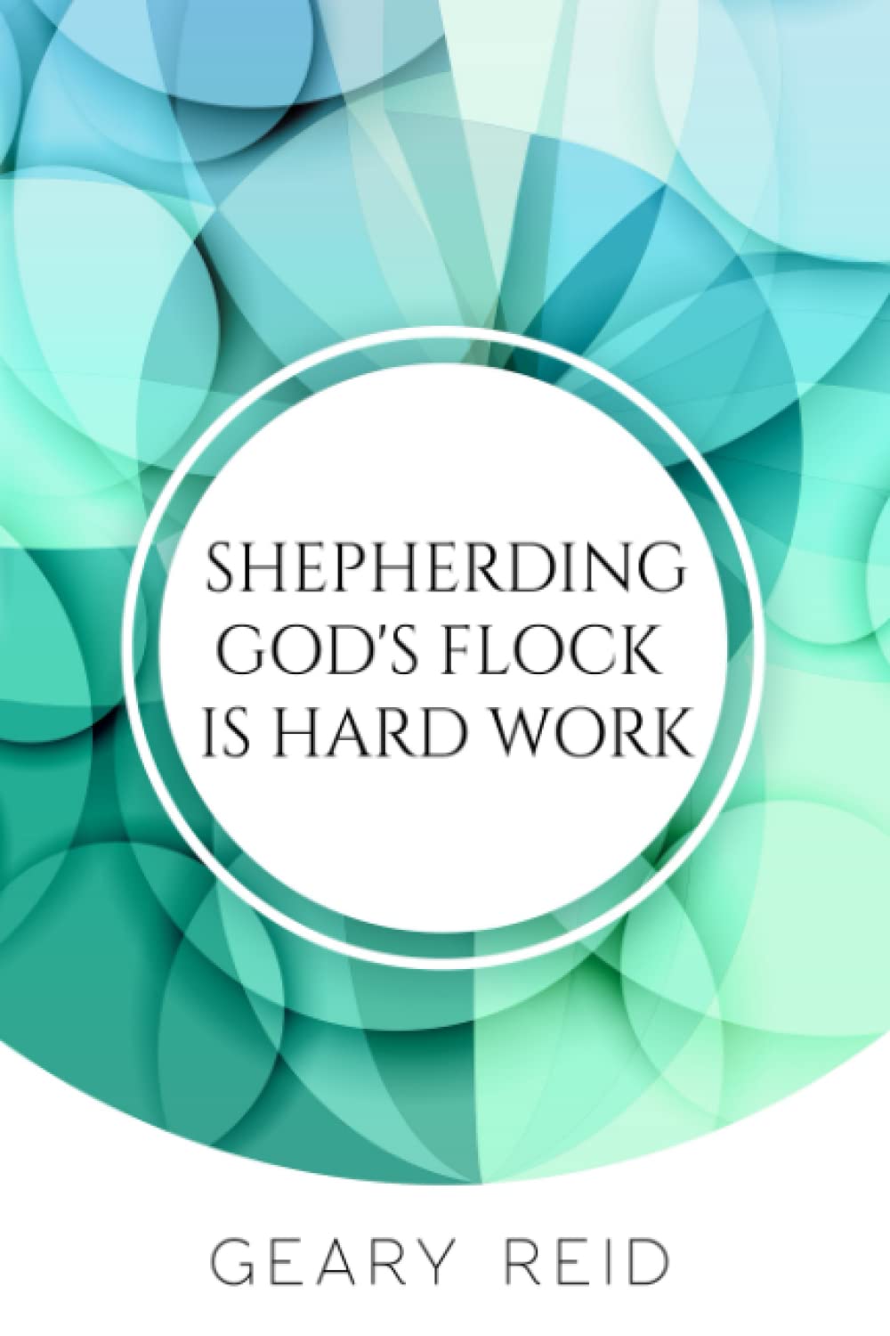 Shepherding God's Flock is Hard Work: Shepherding God’s flock is a daunting task, but Reverend Reid offers hope with this guide to church leadership.