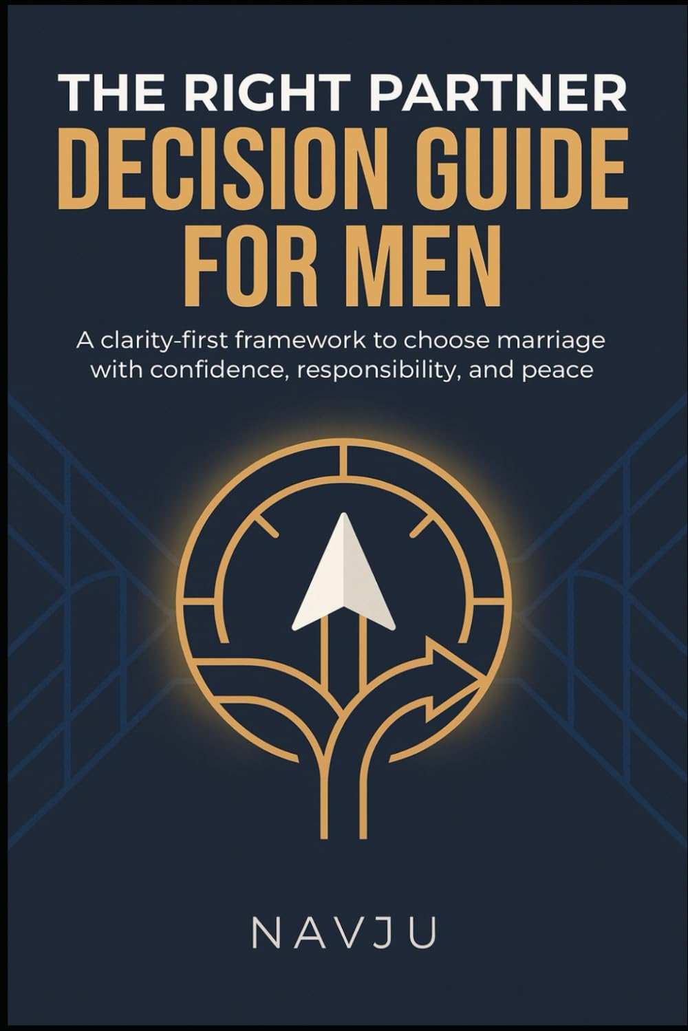 The Right Partner Decision Guide for Men: A clarity-first framework to choose marriage with confidence, responsibility, and peace