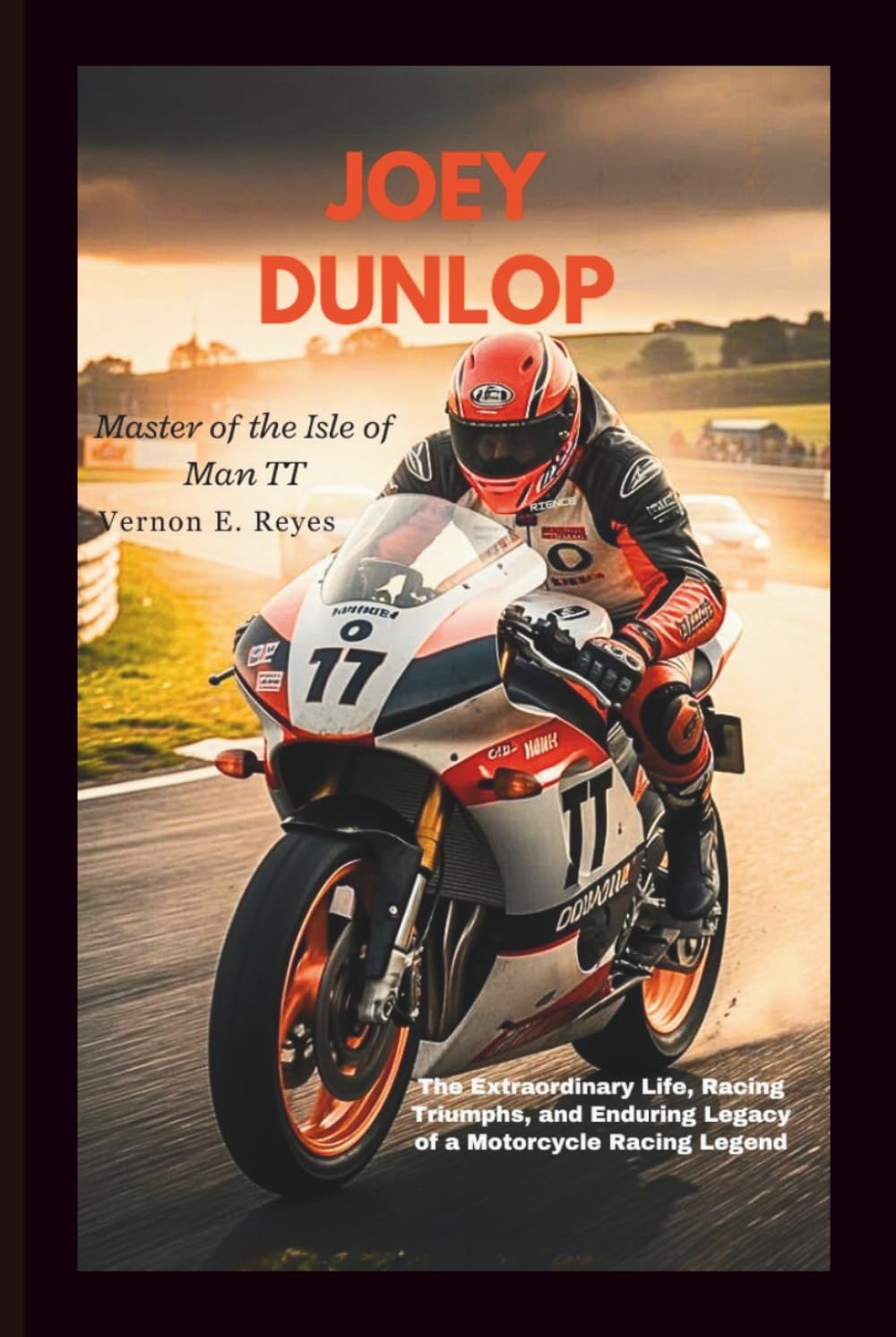Joey Dunlop: Master Of The Isle Of Man TT: The Extraordinary Life, Racing Triumphs, and Enduring Legacy of a Motorcycle Racing Legend