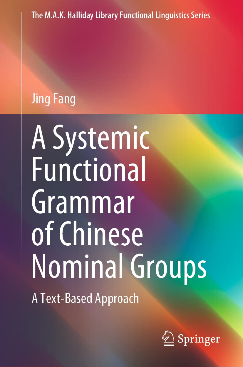 A Systemic Functional Grammar of Chinese Nominal Groups: A Text-Based Approach (The M.A.K. Halliday Library Functional Linguistics Series)