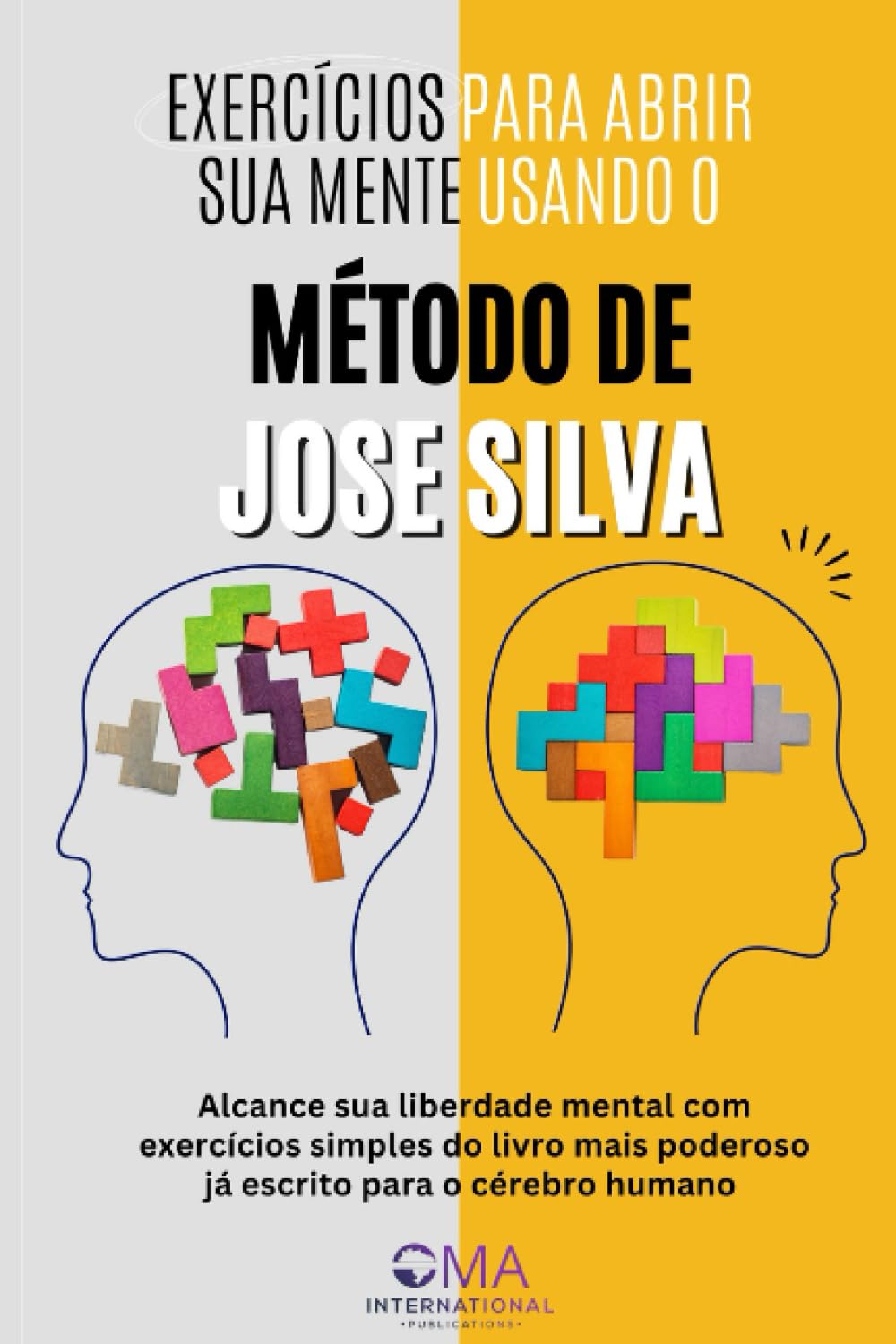 EXERCÍCIOS PARA ABRIR SUA MENTE USANDO O MÉTODO DE JOSE SILVA: Alcance sua liberdade mental com exercícios simples do livro mais poderoso já escrito para o cérebro humano