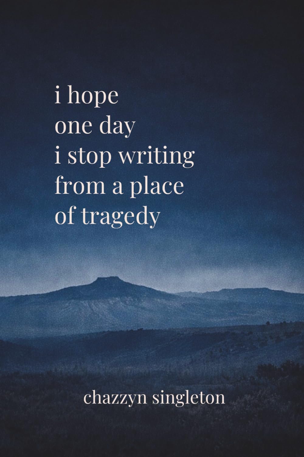 I Hope One Day I Stop Writing from a Place of Tragedy: A collection of grief, love, and becoming