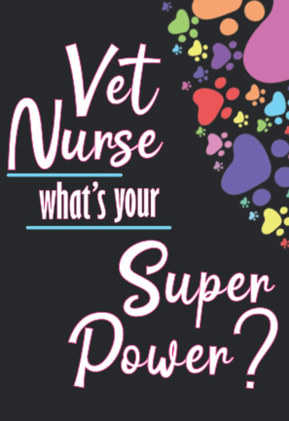 Vet Nurse What's Your Super Power?: Cute Scrub Pocket Size Lined Notebook with Colorful Paw Prints for Veterinary Nurses