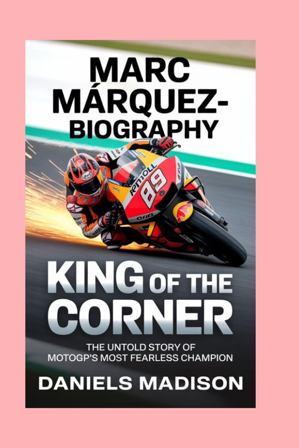MARC MÁRQUEZ-BIOGRAPHY: KING OF THE CORNER — THE UNTOLD STORY OF MOTOGP’S MOST FEARLESS CHAMPION