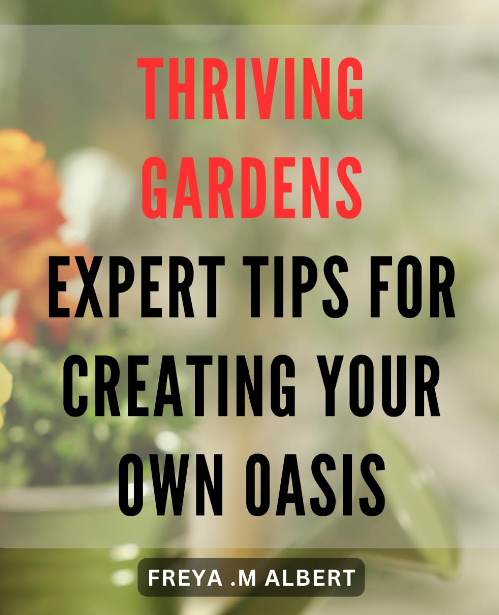 Thriving Gardens: Expert Tips for Creating Your Own Oasis: Create Your Own Lush Paradise with Expert Gardening Tips for Thriving Gardens.