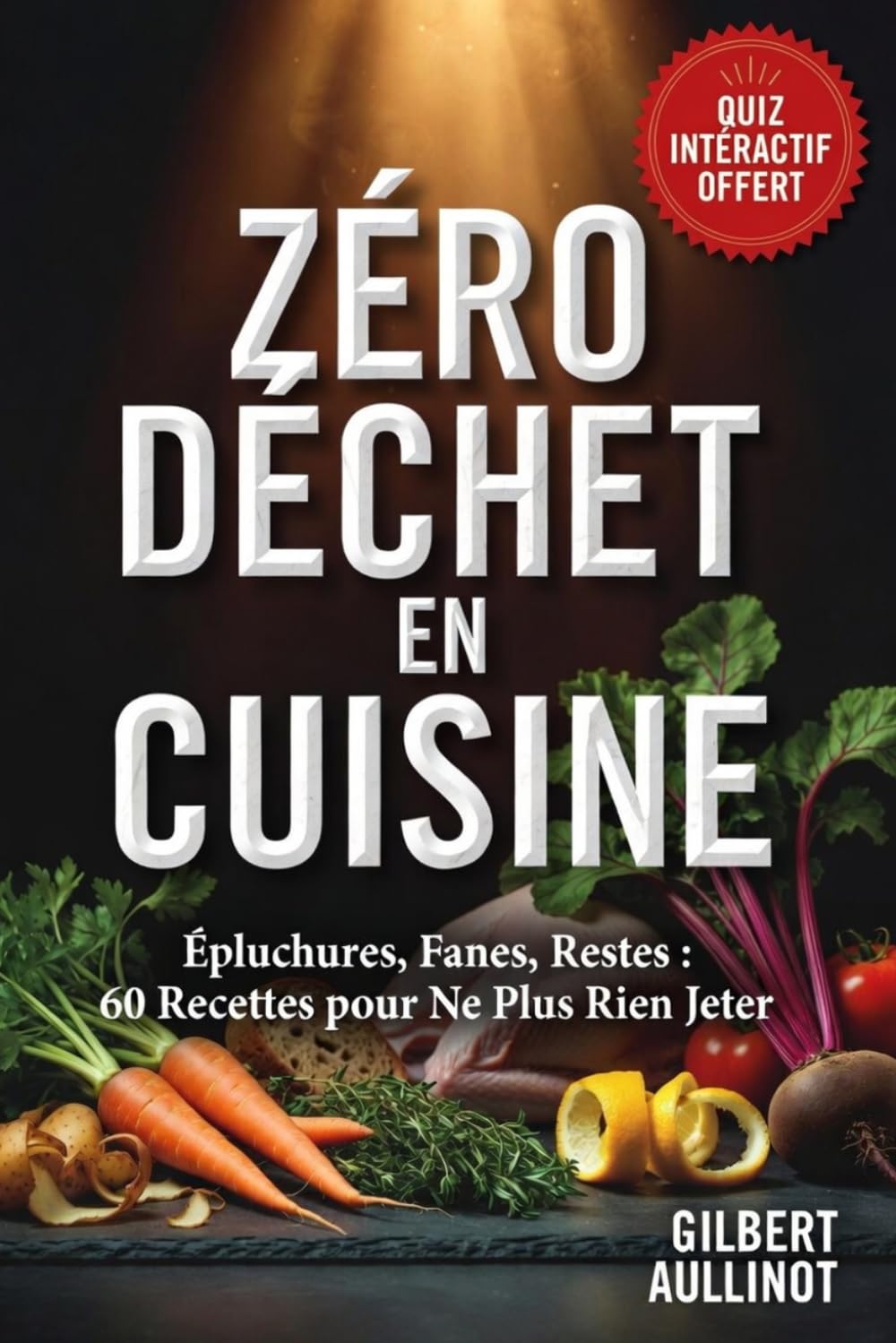 ZÉRO DÉCHET EN CUISINE Épluchures, Fanes, Restes, 60 Recettes pour Ne Plus Rien Jeter: Anti-Gaspillage pour Valoriser Épluchures, Fanes et Restes et Économiser sur le Budget Nourriture