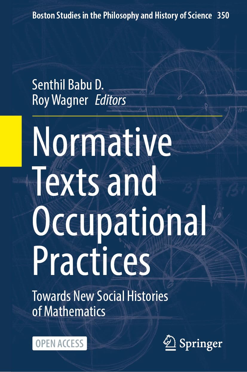 Normative Texts and Occupational Practices: Towards New Social Histories of Mathematics (Boston Studies in the Philosophy and History of Science, 350)