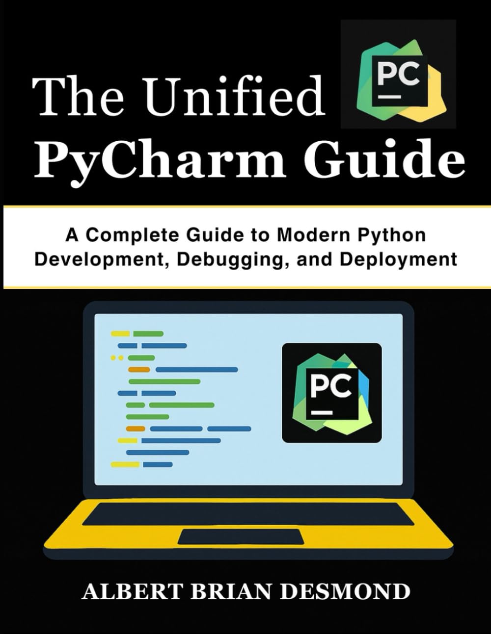 The Unified PyCharm Guide: A Complete Guide to Modern Python Development, Debugging, and Deployment