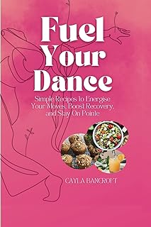 Fuel Your Dance: Simple Recipes to Energise Your Moves, Boost Recovery, and Stay On Pointe