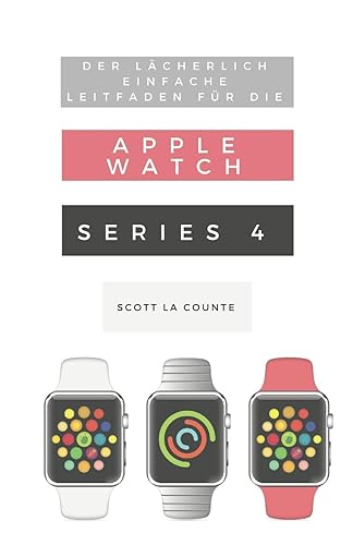 Der Lächerlich Einfache Leitfaden Für Die Apple Watch Series 4: Eine Praktische Anleitung Für Den Ein-stieg In Die Nächste Generation Von Apple Watch Und Watchos 5