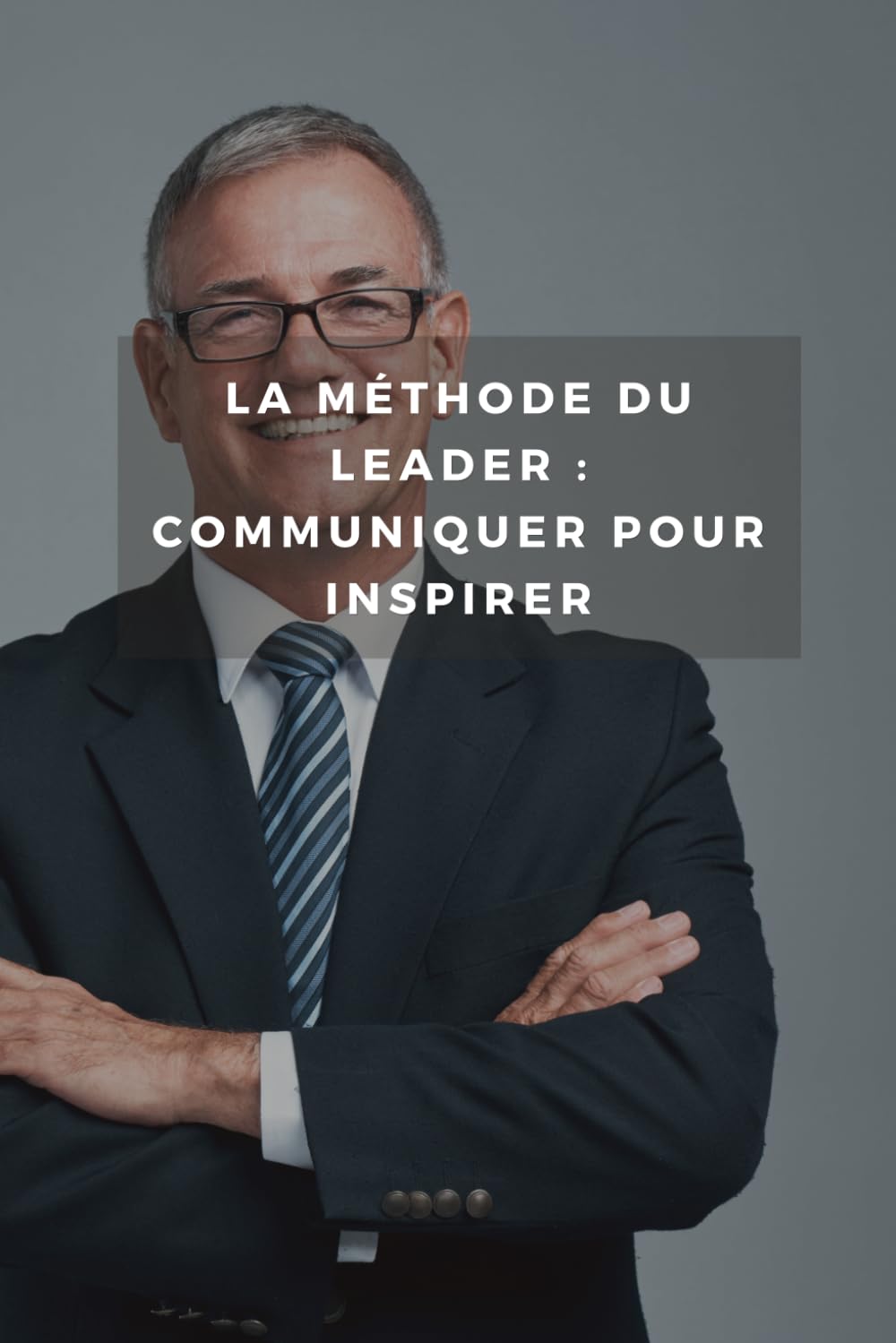 La Méthode du Leader : Communiquer pour Inspirer: Découvrez les secrets de la communication efficace pour motiver vos équipes