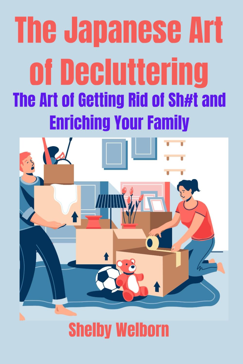 The Japanese Art of Decluttering: The Art of Getting Rid of Sh#t and Enriching Your Family