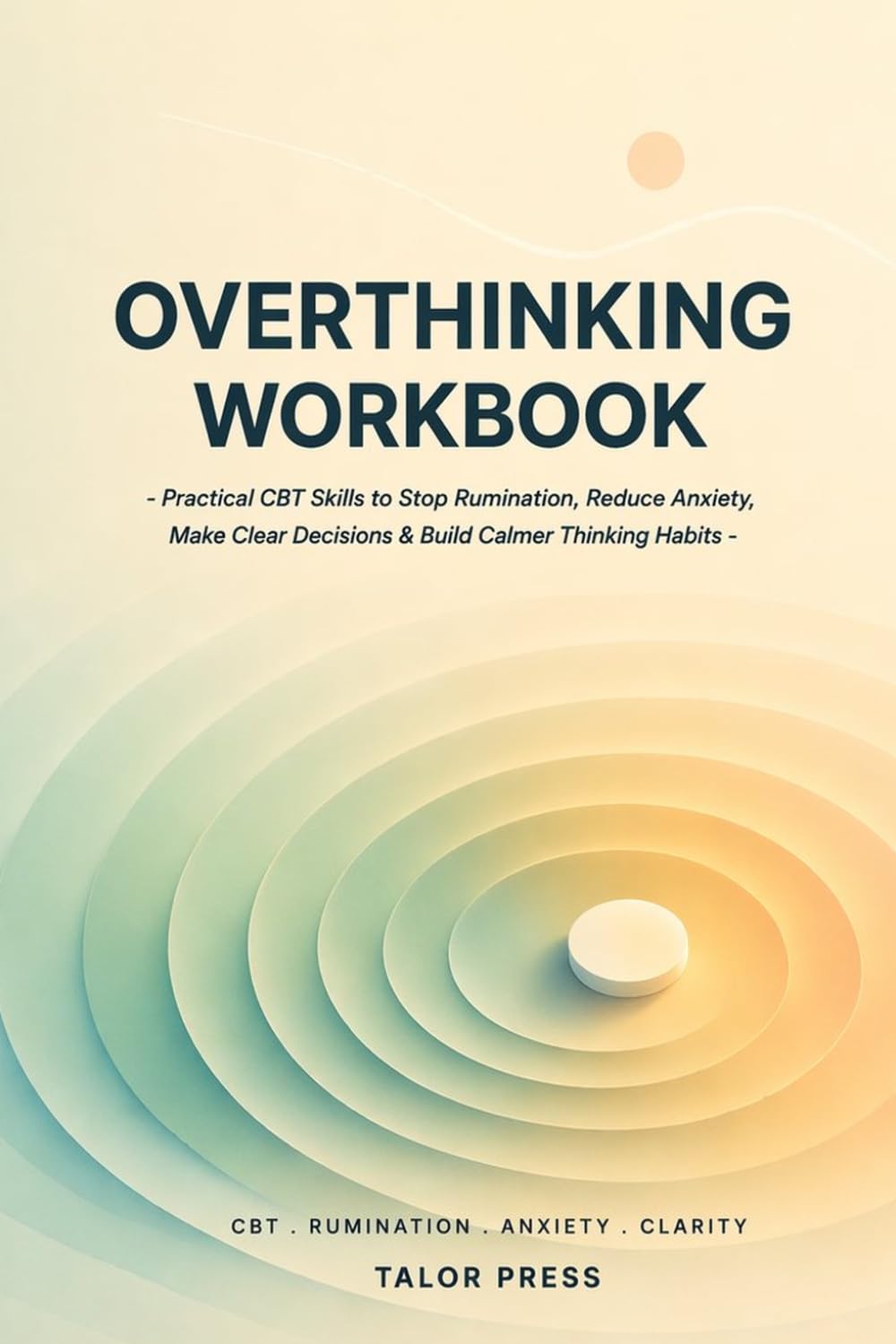 Overthinking Workbook: Practical CBT Skills to Stop Rumination, Reduce Anxiety, Make Clear Decisions & Build Calmer Thinking Habits