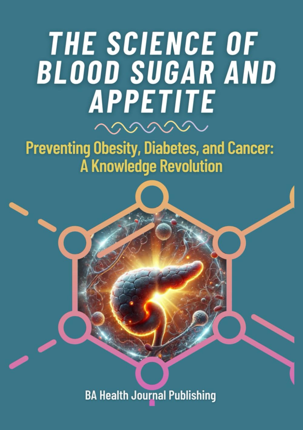 Science of Blood Sugar and Appetite - Preventing Obesity, Diabetes, and Cancer: A Knowledge Revolution (BA Biology Book)