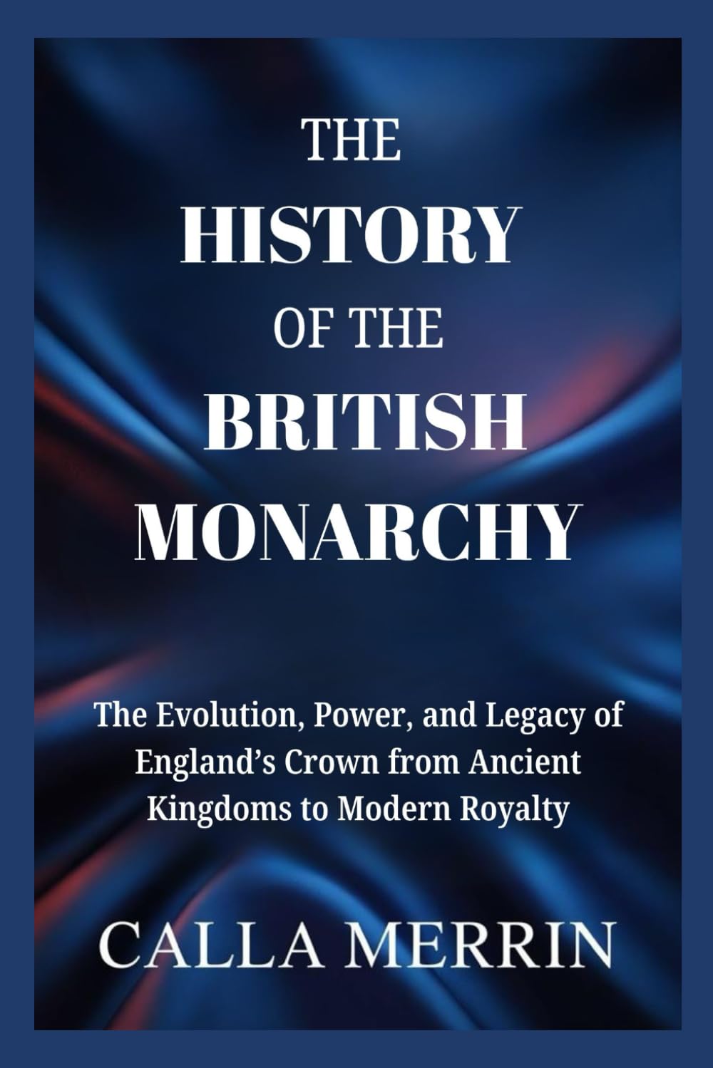 THE HISTORY OF THE BRITISH MONARCHY: The Evolution, Power, and Legacy of England’s Crown from Ancient Kingdoms to Modern Royalty
