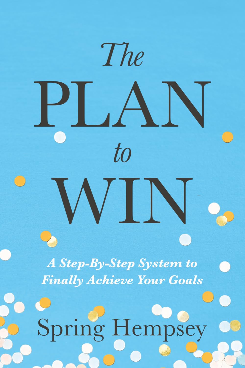 The PLAN to WIN: A Step-By-Step System to Finally Achieve Your Goals