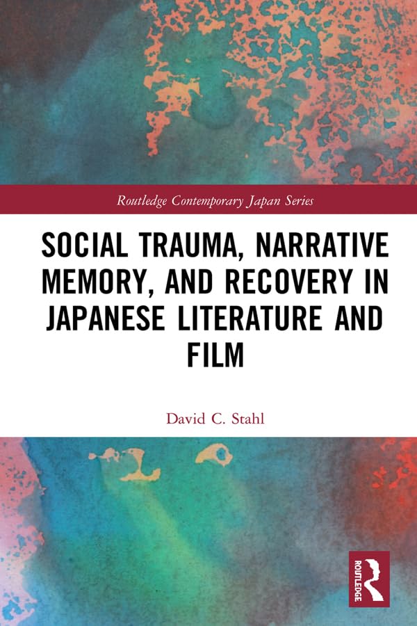 Social Trauma, Narrative Memory, and Recovery in Japanese Literature and Film (Routledge Contemporary Japan Series)      1st Edition