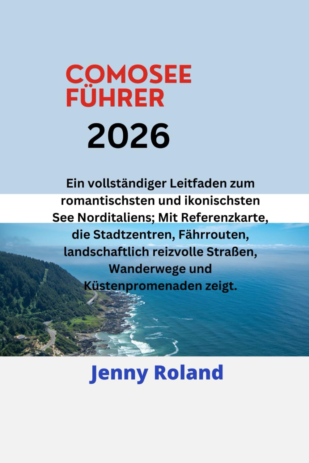 COMOSEE FÜHRER 2026: Ein vollständiger Leitfaden zum romantischsten und ikonischsten See Norditaliens; Mit Referenzkarte, die Stadtzentren, ... Wanderwege und Küstenpromenaden zeigt.