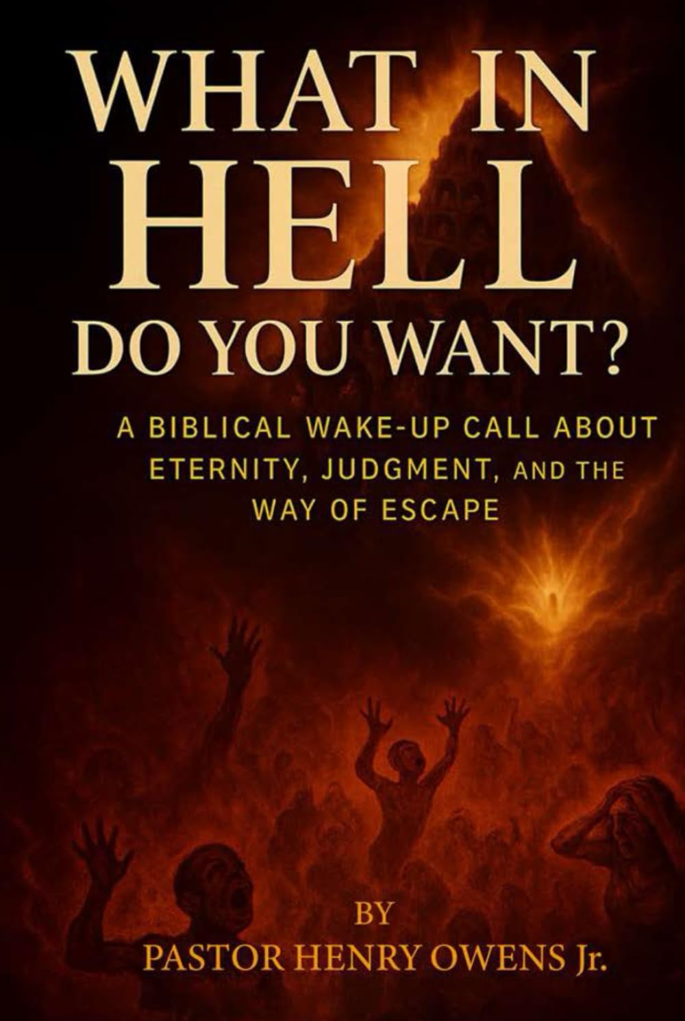 What in Hell Do You Want?:: A Biblical Wake-Up Call About Eternity, Judgment, and the Way of Escape