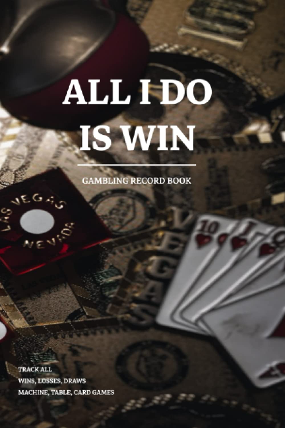 ALL I DO IS WIN - Casino Gambling Notebook | Gambling Log book | Gambling Journal: 120 blank lined pages for Tracking. Casino gambling book - Casino ... losses, draws | Slots, Table, Card Games