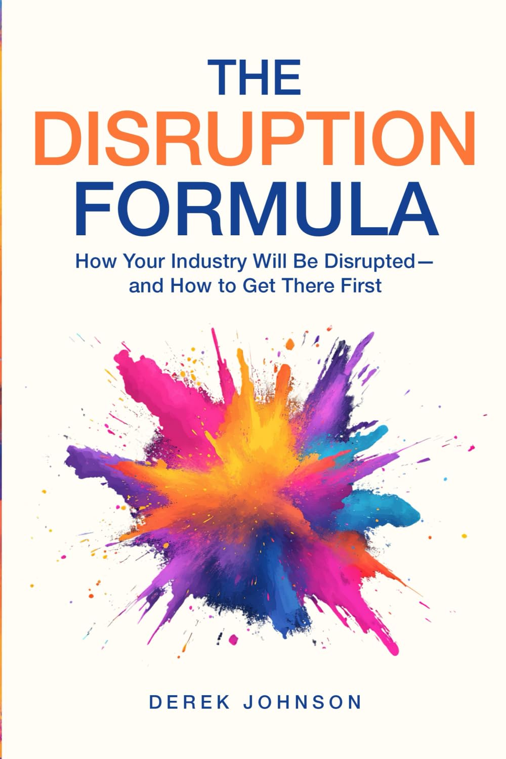 The Disruption Formula: How Your Industry Will Be Disrupted—and How to Get There First