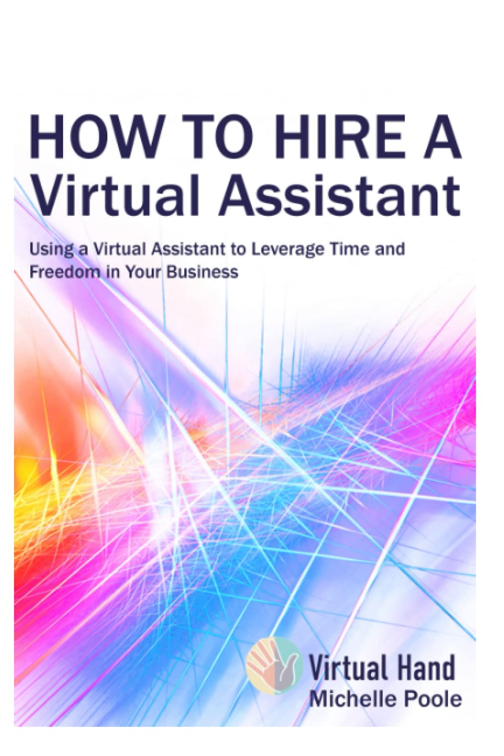 How to Hire a Virtual Assistant: Using a Virtual Assistant to Leverage Time and Freedom in Your Business
