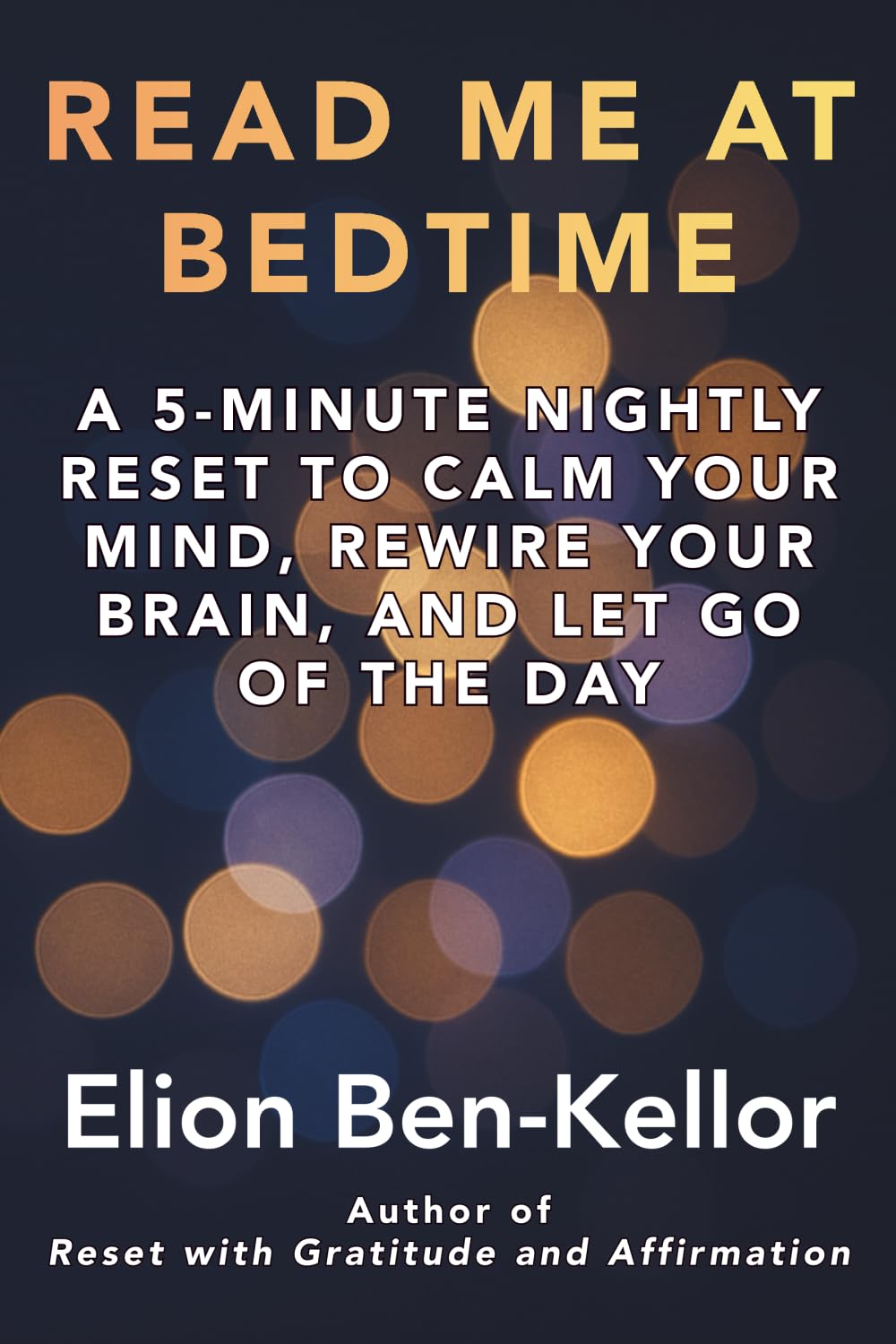 READ ME AT BEDTIME: A 5-MINUTE NIGHTLY RESET TO CALM YOUR MIND, REWIRE YOUR BRAIN, AND LET GO OF THE DAY