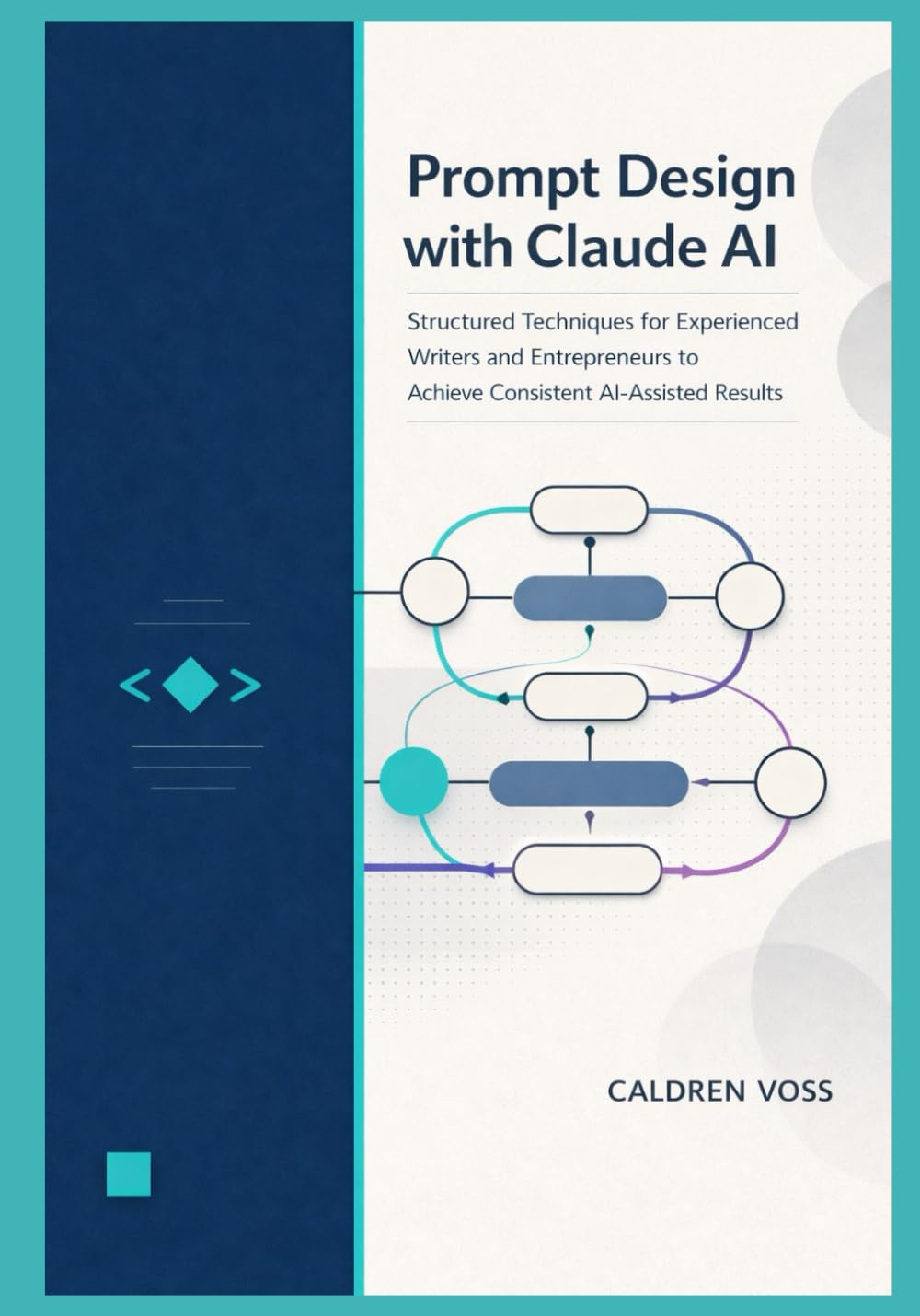 Prompt Design with Claude AI: Structured Techniques for Experienced Writers and Entrepreneurs to Achieve Consistent AI-Assisted Results (Claude AI Mastery for Professionals)
