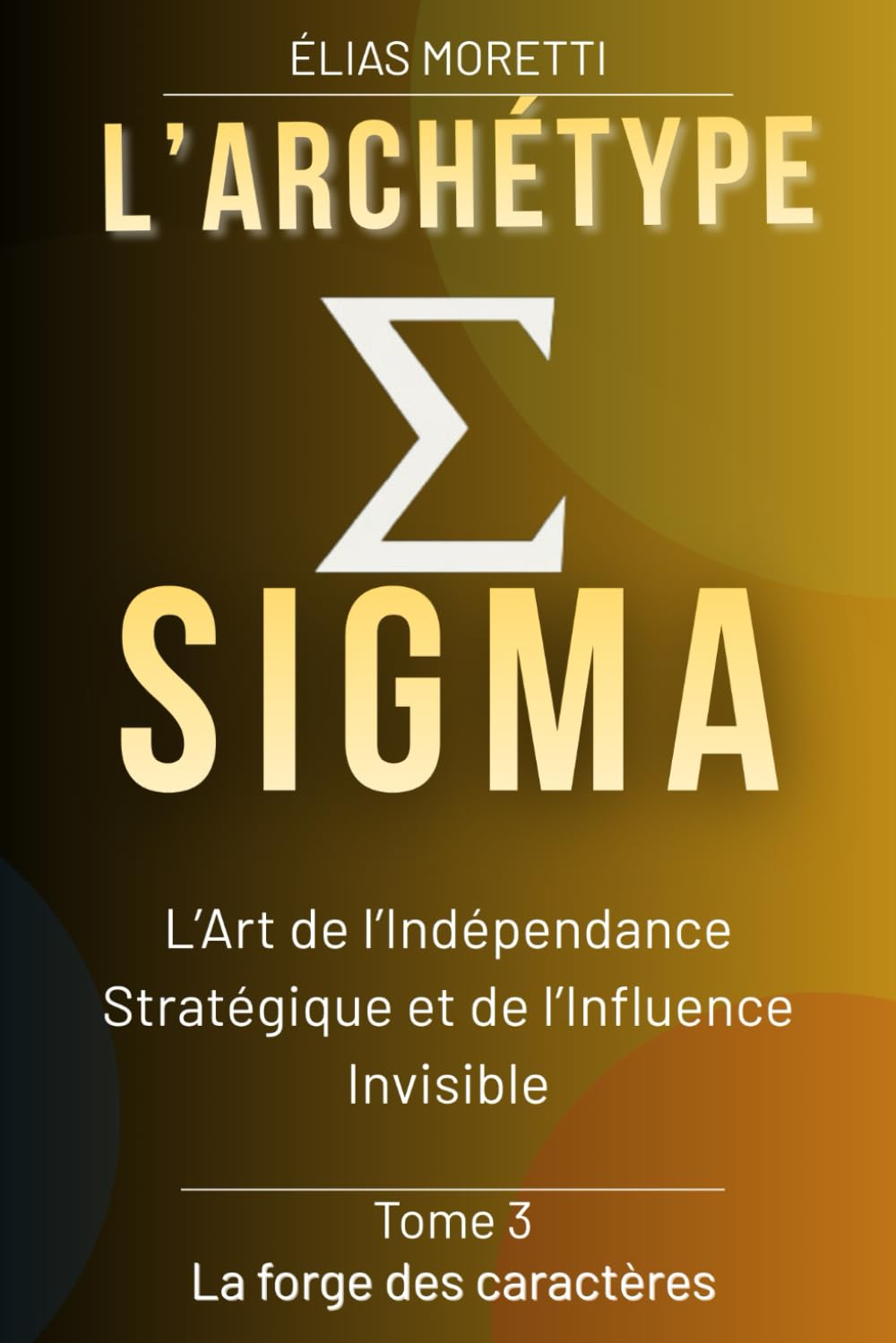 L'archétype SIGMA: L’art de l’Indépendance stratégique et de l’influence invisible (La forge des caractères)
