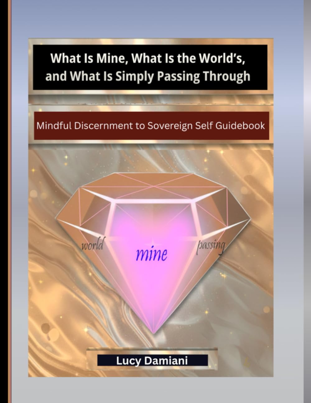 What Is Mine, What Is the World’s, and What Is Simply Passing Through: ~Mindful Discernment to Sovereign Self Guidebook for Clarity in an Age of ... -Events to Legacies - Resonance to Being)