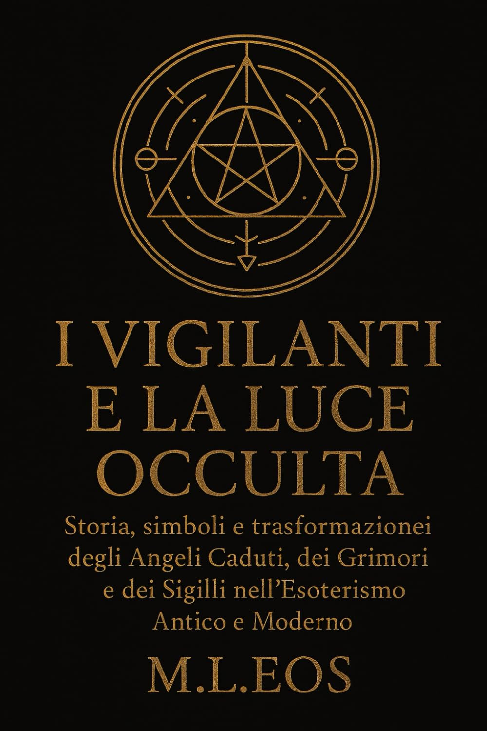 I VIGILANTI E LA LUCE OCCULTA: Storia, simboli e trasformazioni degli Angeli Caduti, dei Grimori e dei Sigilli nell’Esoterismo Antico e Moderno