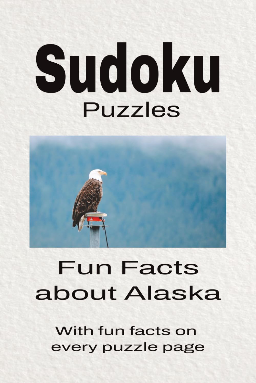 Sudoku Puzzles Fun Facts about Alaska: Sudoku Puzzles Fun Facts about Alaska | Help Calm the Mind, Focus, and Relax | 6x9 Inches, 110 Pages | 50 + Puzzles | Solutions Included