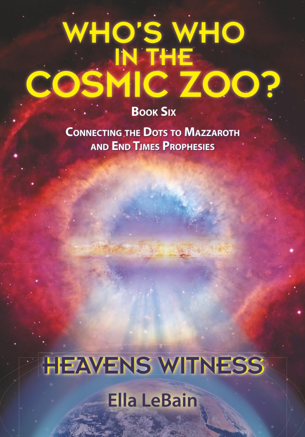 HEAVENS WITNESS - Connecting The Dots to Mazzaroth And End Times Prophesies: Book Six of Who's Who in the Cosmic Zoo?