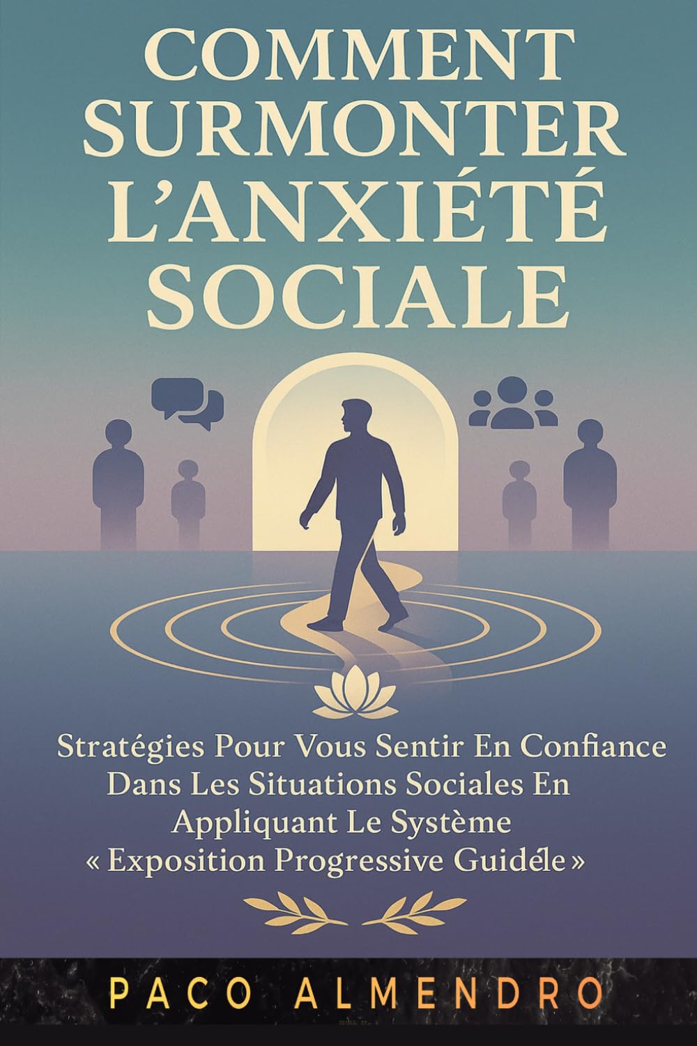 COMMENT SURMONTER L'ANXIÉTÉ SOCIALE: Stratégies pour vous sentir en confiance dans les situations sociales en appliquant le système « Exposition progressive guidée ».