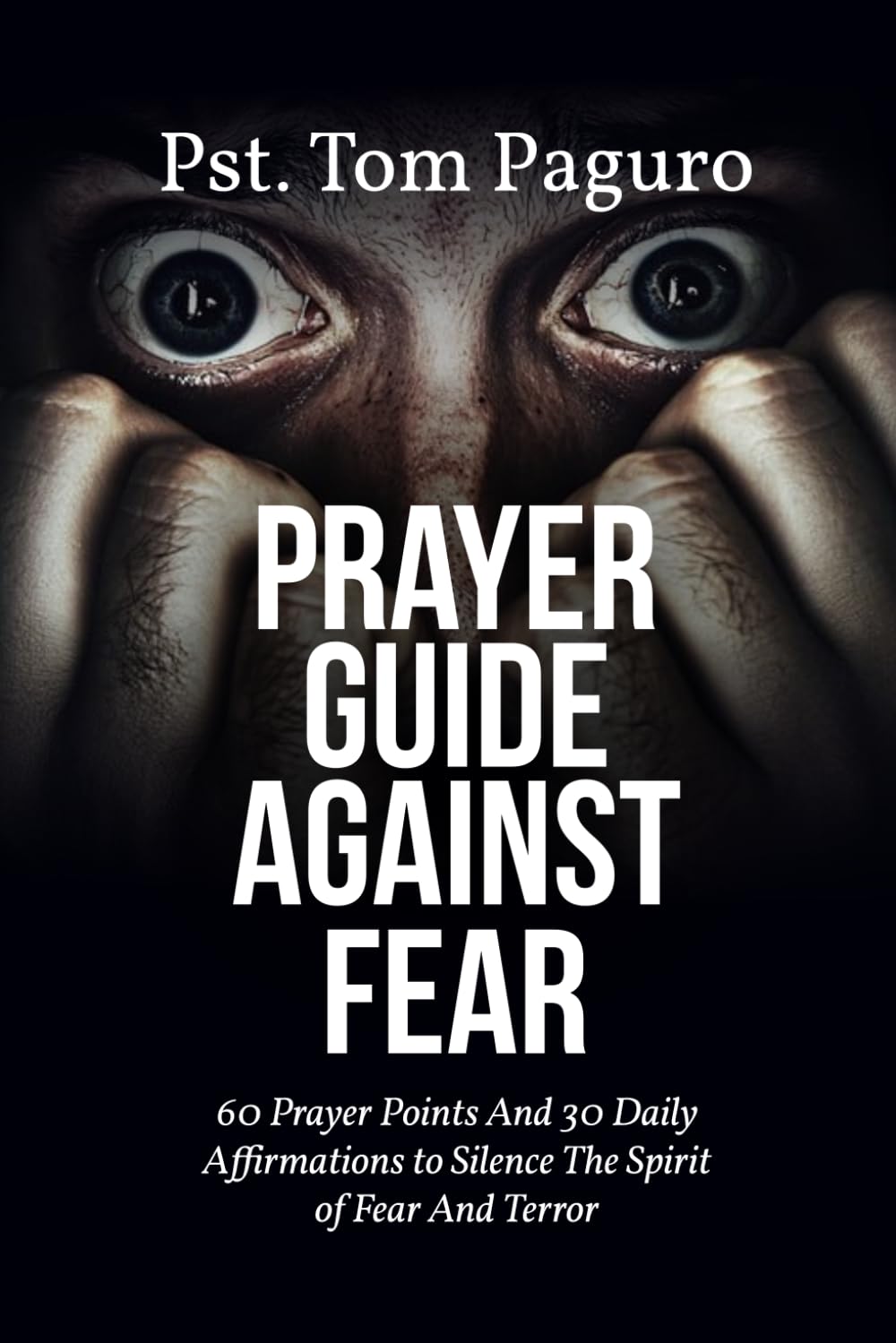 PRAYER GUIDE AGAINST FEAR: 60 Prayer Points And 30 Daily Affirmations to Silence The Spirit of Fear And Terror