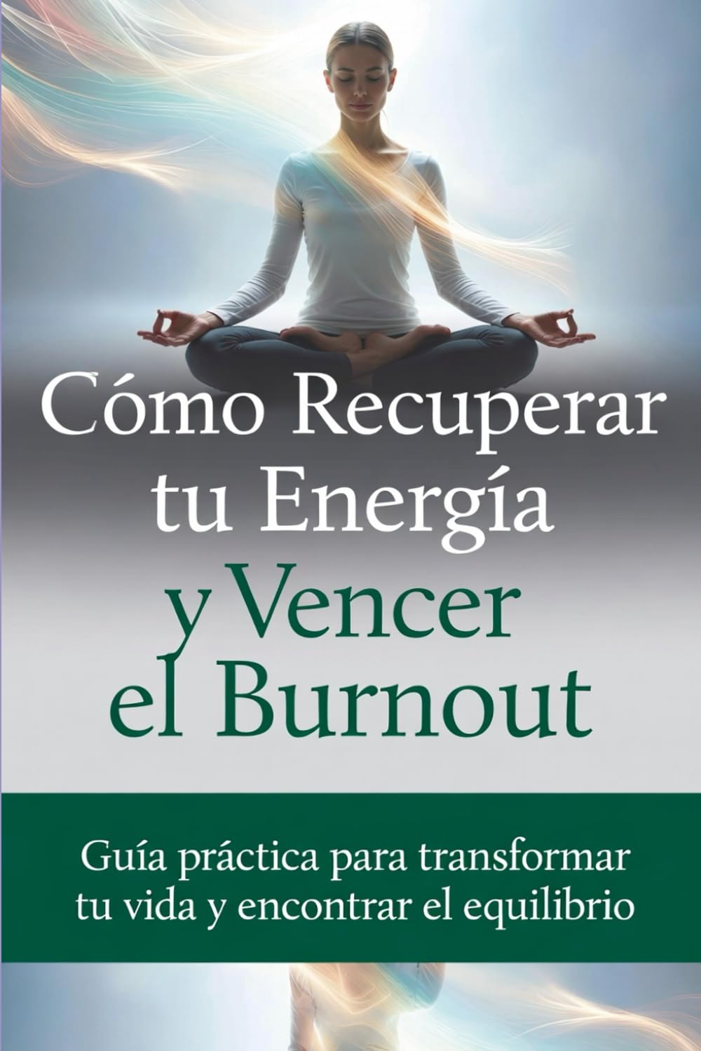 Como recuperar tu energía y vencer el burnout: Guía practica para transformar tu vida y reencontrar el equilibrio
