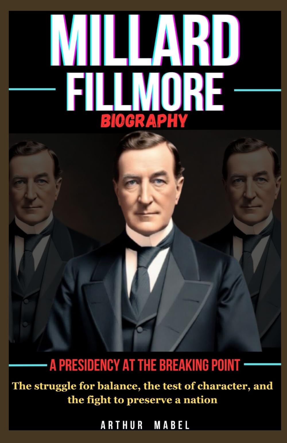 Millard Fillmore Biography: A Presidency at the Breaking Point: The struggle for balance, the test of character, and the fight to preserve a nation