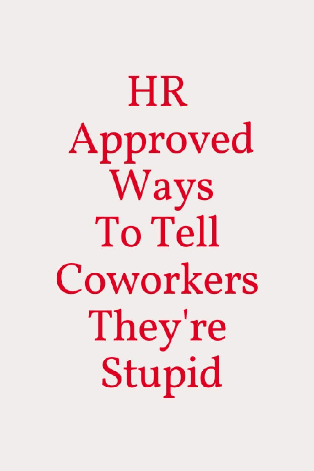 HR Approved Ways To Tell Coworkers They're Stupid: Gag Gift for Human Resources Employee Notebook Book, Office Gag Gifts for HR Department - Funny HR, ... For The Office Prank Boss Day Notebook