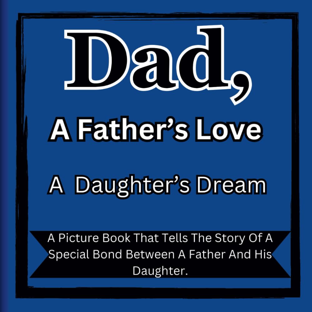 Dad, A Father’s Love, A Daughter’s Dream: A Heartwarming Children's Picture Book. Celebrating The Unbreakable Bond Between, A Father And Daughter.