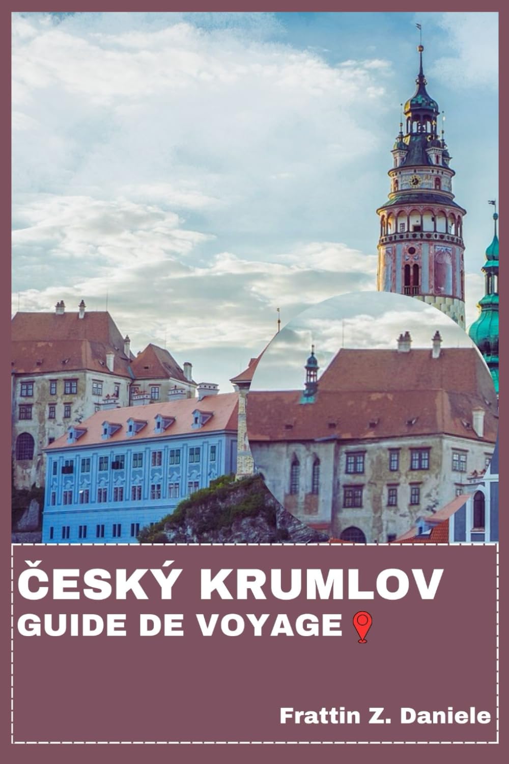ČESKÝ KRUMLOV GUIDE DE VOYAGE: Votre manuel de voyage essentiel à Český Krumlov : itinéraires authentiques, secrets locaux, culture, gastronomie, monuments et aventure