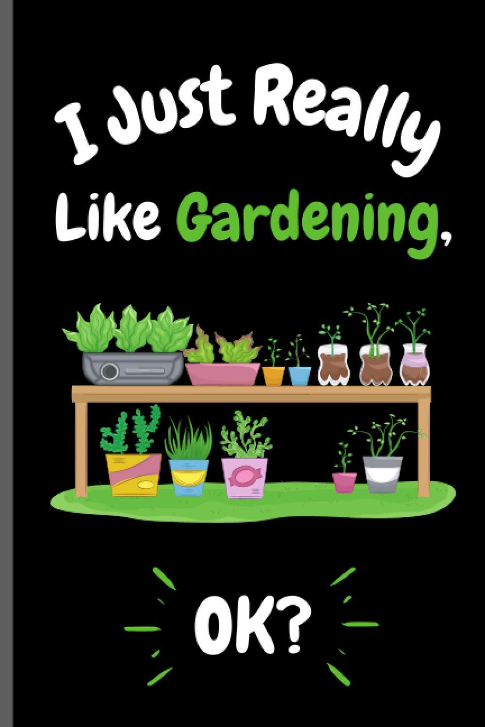 I Just Really Like Gardening Ok?: Perfect Gardening Notebook for Girls, Boys And Teenagers. Birthday And Thanksgiving Gift Idea For Gardening Lovers. Writing & Notes blank lined Notebook Journal.