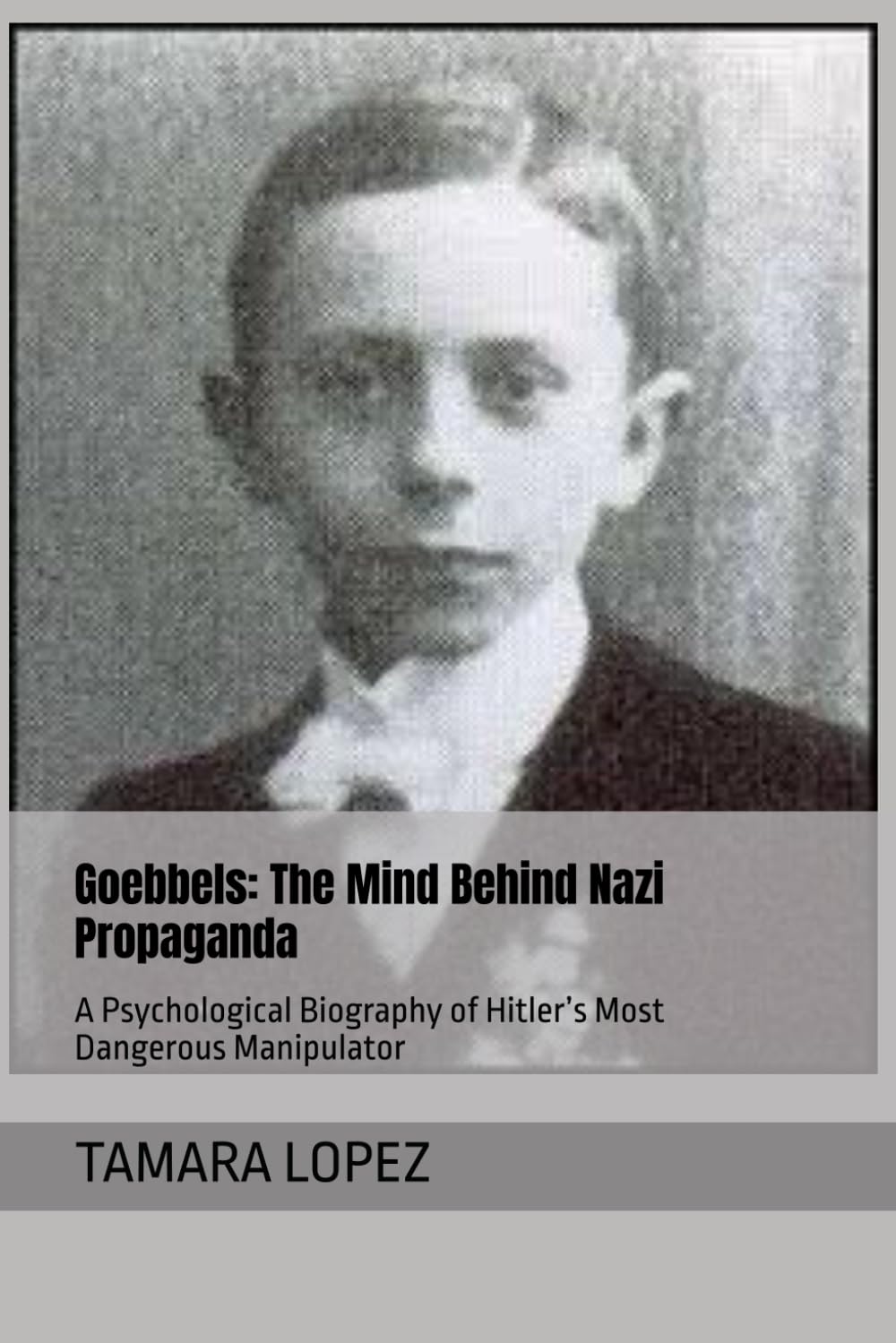 Goebbels: The Mind Behind Nazi Propaganda: A Psychological Biography of Hitler’s Most Dangerous Manipulator (PSYCHOPATHS)