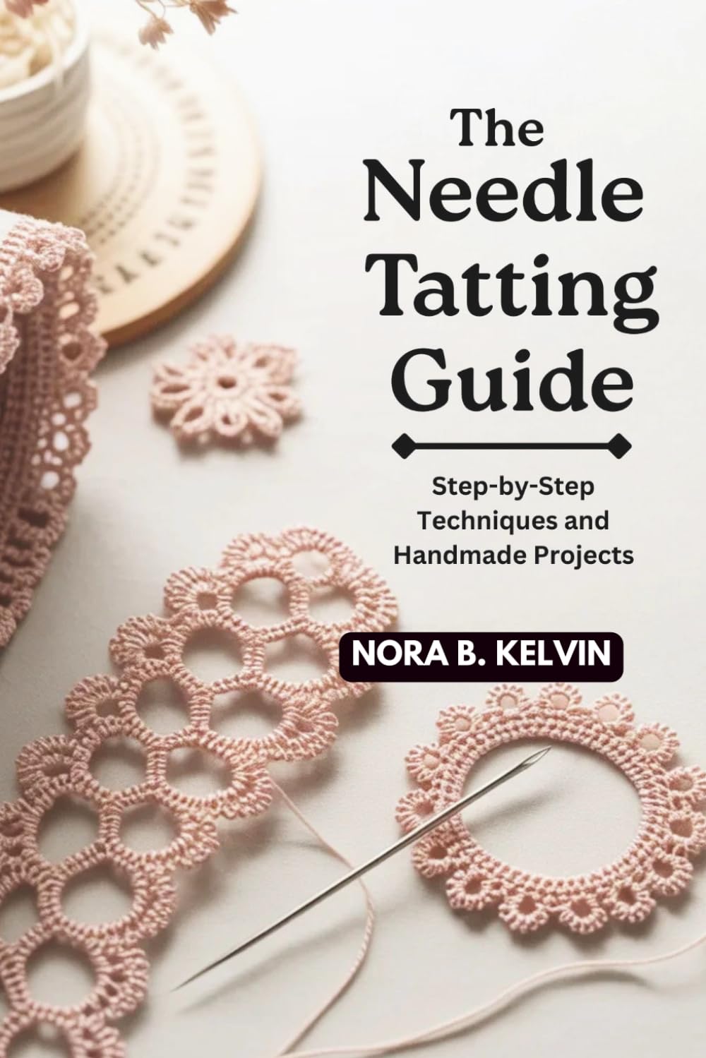 THE NEEDLE TATTING GUIDE: STEP-BY-STEP TECHNIQUES AND HANDMADE PROJECTS