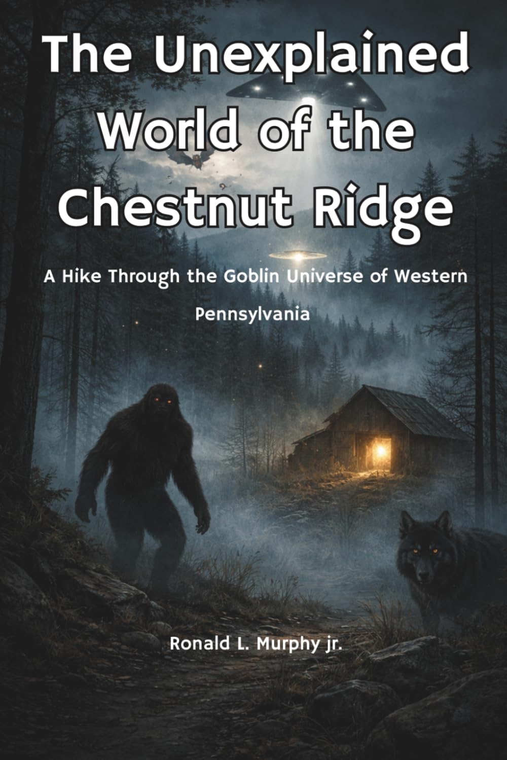 Unexplained World of The Chestnut Ridge: A Hike through the Goblin Universe of the Laurel Highlands
