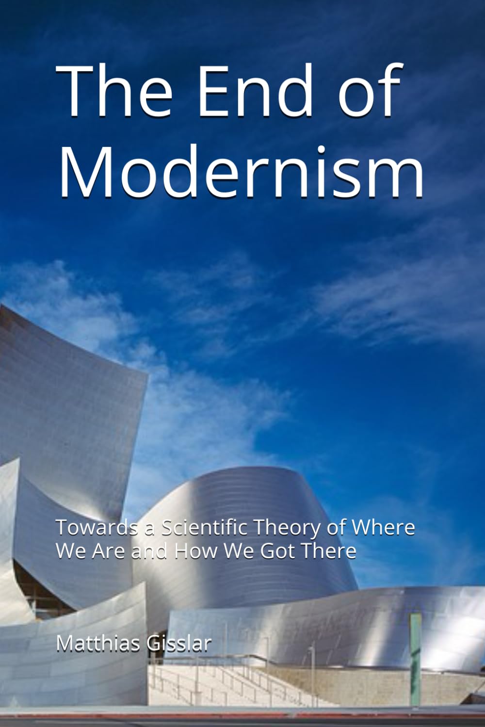 The End of Modernism: Towards a Scientific Theory of Where We Are and How We Got There