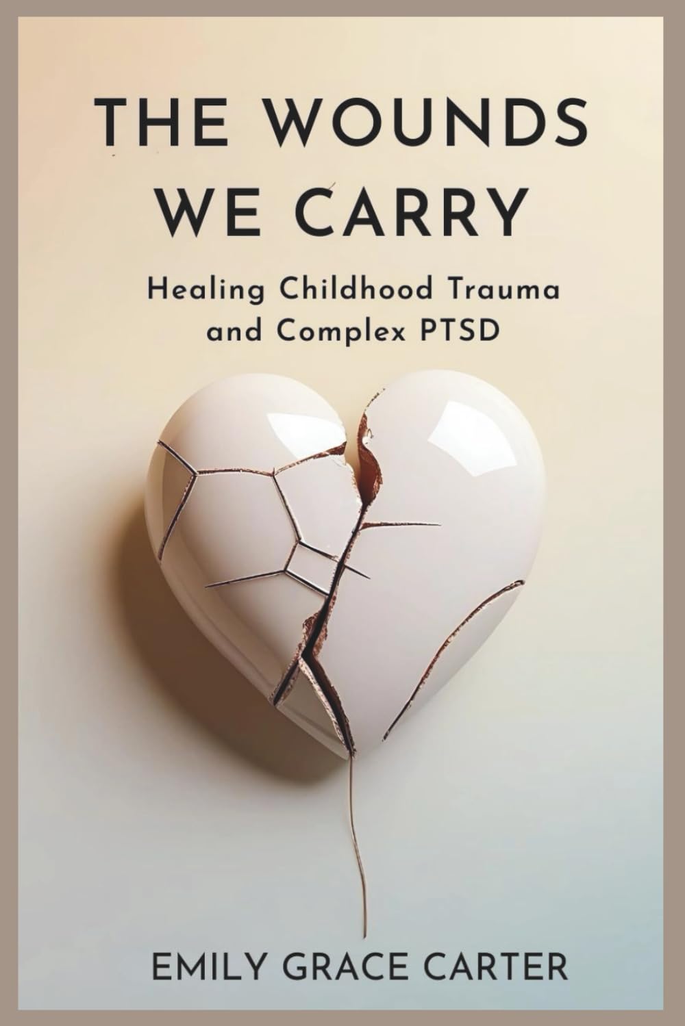 The Wounds We Carry: Healing Childhood Trauma and Complex PTSD
