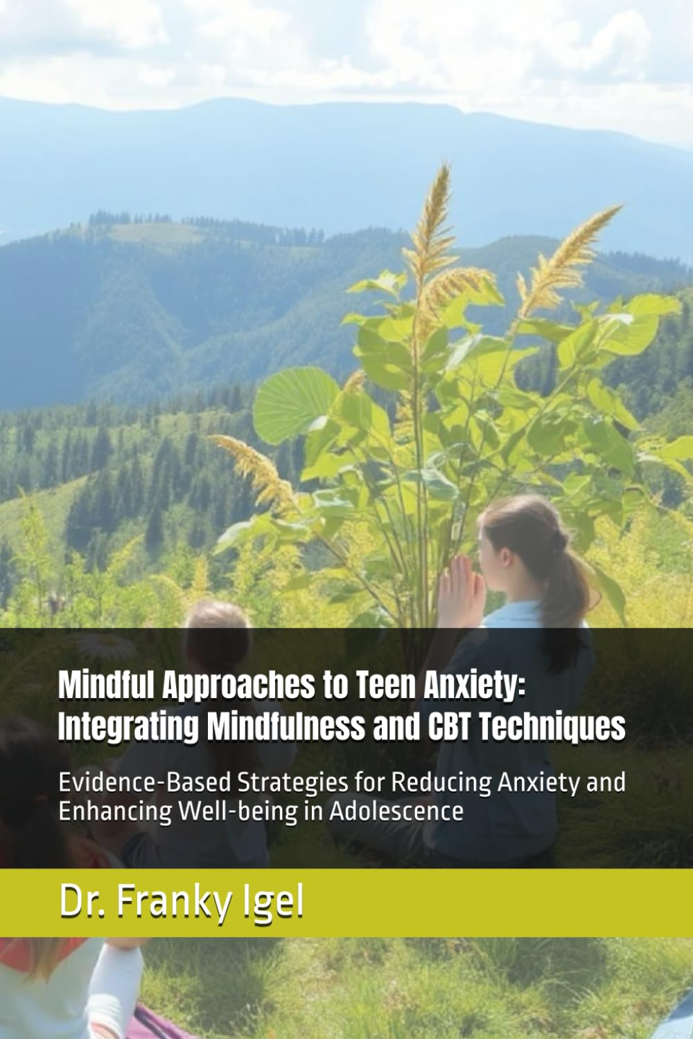 Mindful Approaches to Teen Anxiety: Integrating Mindfulness and CBT Techniques: Evidence-Based Strategies for Reducing Anxiety and Enhancing Well-being in Adolescence