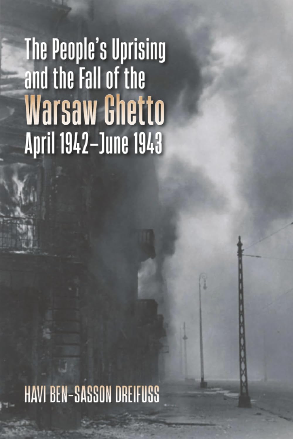 The People's Uprising and the Fall of Warsaw Ghetto, April 1942–June 1943 (The Tauber Institute Series for the Study of European Jewry)