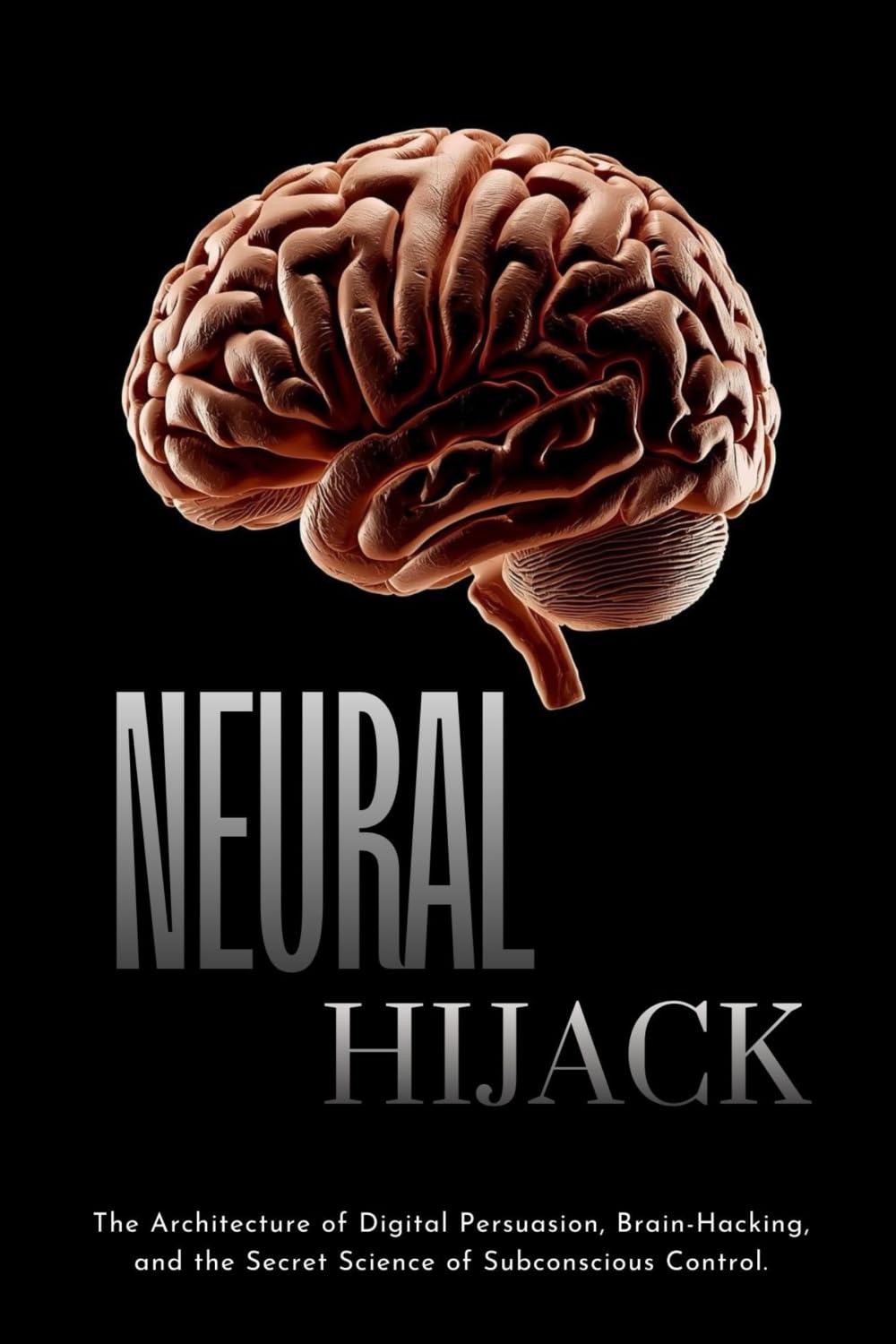 NEURAL HIJACK: The Architecture of Digital Persuasion, Brain-Hacking, and the Secret Science of Subconscious Control.
