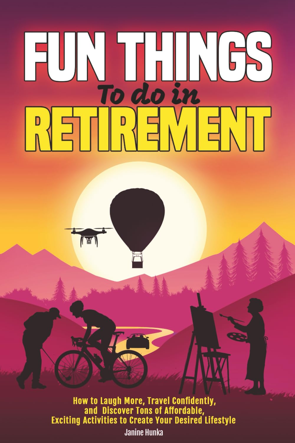 Fun Things to Do in Retirement: How to Laugh More, Travel Confidently, and Discover Tons of Affordable, Exciting Activities to Create Your Desired Lifestyle (Thrive Thru Change)